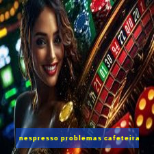 nespresso problemas cafeteira